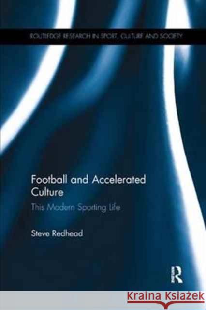 Football and Accelerated Culture: This Modern Sporting Life Professor Steve Redhead   9781138705074
