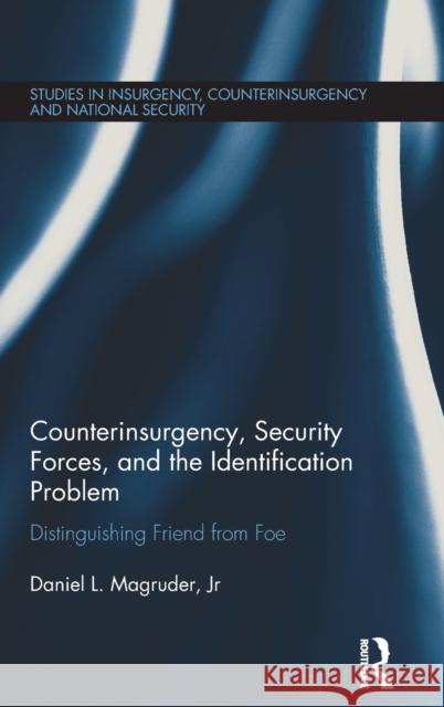 Counterinsurgency, Security Forces, and the Identification Problem: Distinguishing Friend from Foe Dan Magruder 9781138705128 Routledge