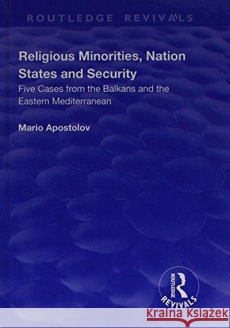 Religious Minorities, Nation States and Security: Five Cases from the Balkans and the Eastern Mediterranean Apostolov, Mario 9781138705357 Routledge Revivals