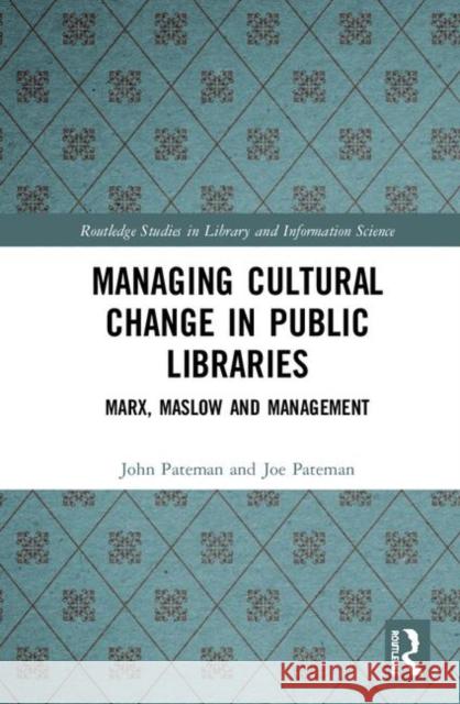 Managing Cultural Change in Public Libraries: Marx, Maslow and Management John Pateman 9781138705395