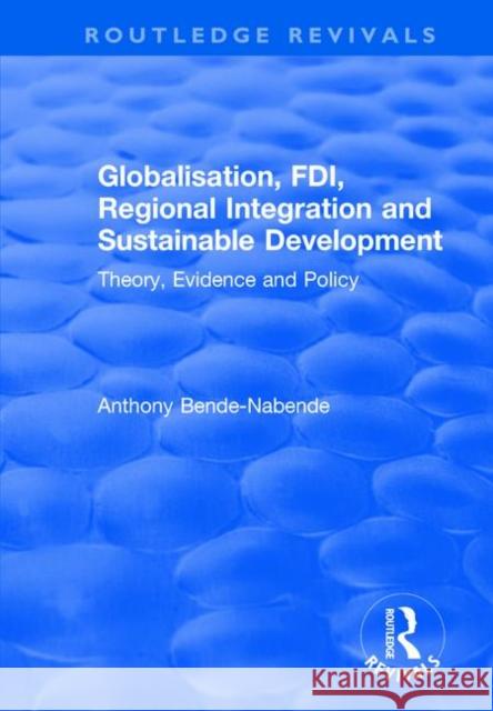 Globalisation, Fdi, Regional Integration and Sustainable Development: Theory, Evidence and Policy Anthony Bende-Nabende 9781138705982 Routledge