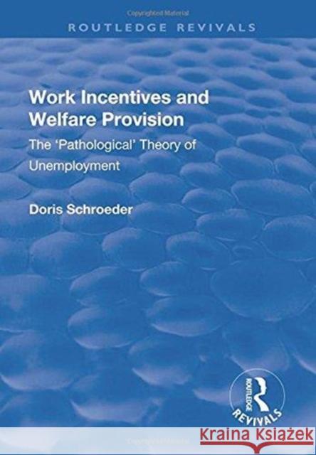 Work Incentives and Welfare Provision: The 'Pathological' Theory of Unemployment Schroeder, Doris 9781138706200