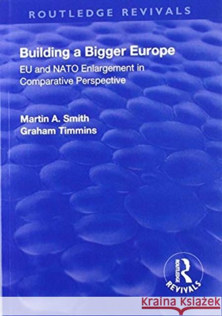 Building a Bigger Europe: Eu and NATO Enlargement in Comparative Perspective Martin a. Smith Graham Timmins 9781138706392