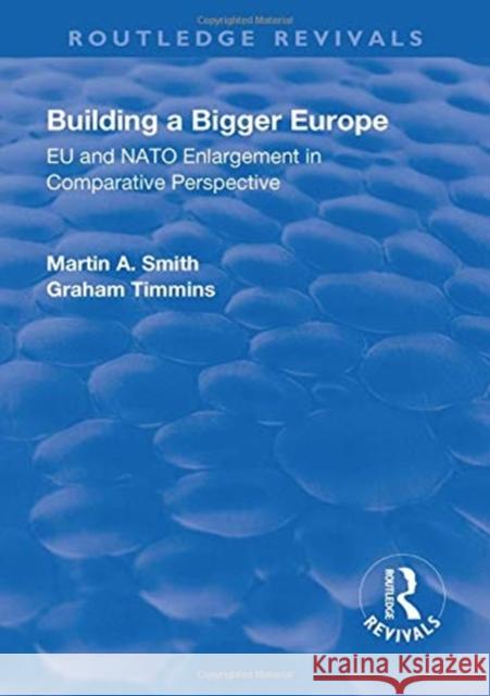 Building a Bigger Europe: Eu and NATO Enlargement in Comparative Perspective Smith, Martin A.|||Timmins, Graham 9781138706408