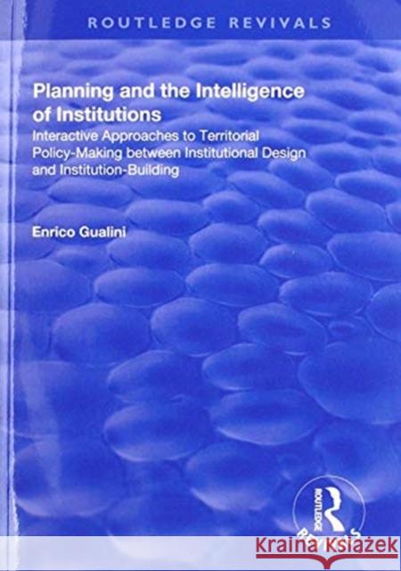 Planning and the Intelligence of Institutions: Interactive Approaches to Territorial Policy-Making Between Institutional Design and Institution-Buildi Enrico Gualini 9781138706552