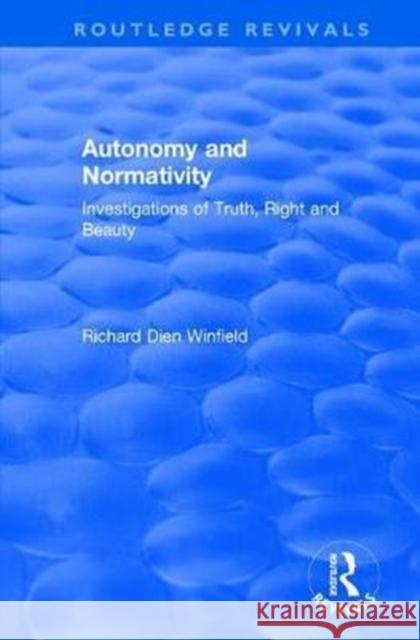 Autonomy and Normativity: Investigations of Truth, Right and Beauty Richard Dien Winfield 9781138706798