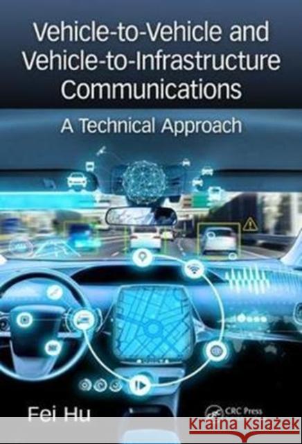 Vehicle-To-Vehicle and Vehicle-To-Infrastructure Communications: A Technical Approach Fei Hu (University of Alabama, Tuscaloos   9781138706835 CRC Press