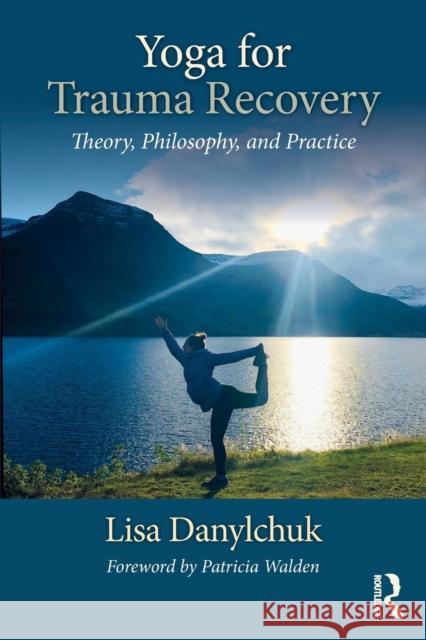 Yoga for Trauma Recovery: Theory, Philosophy, and Practice Lisa Danylchuk 9781138707207 Routledge