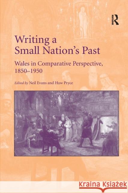 Writing a Small Nation's Past: Wales in Comparative Perspective, 1850-1950 Neil Evans Huw Pryce 9781138707252 Routledge