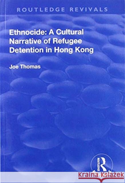 Ethnocide: A Cultural Narrative of Refugee Detention in Hong Kong Joe Thomas 9781138707283 Routledge