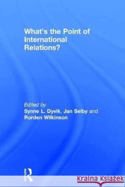 What's the Point of International Relations? Synne L. Dyvik Jan Selby Rorden Wilkinson 9781138707306