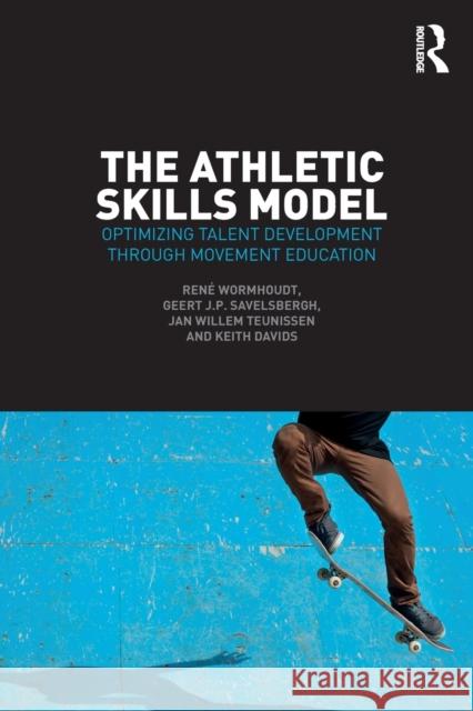 The Athletic Skills Model: Optimizing Talent Development Through Movement Education Rene Wormhoudt Geert Savelsbergh Jan Willem Teunissen 9781138707337