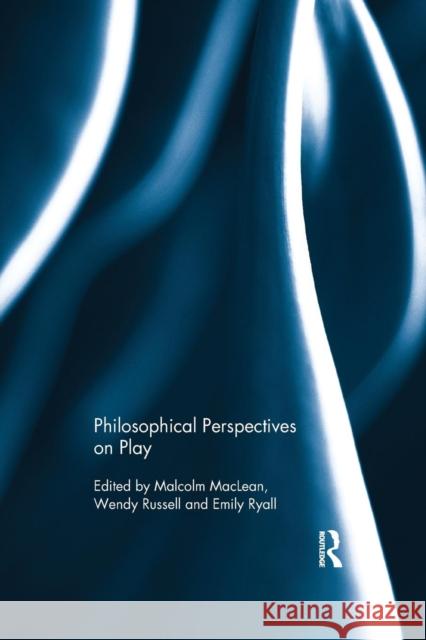 Philosophical Perspectives on Play Malcolm MacLean Wendy Russell Emily Ryall 9781138707597