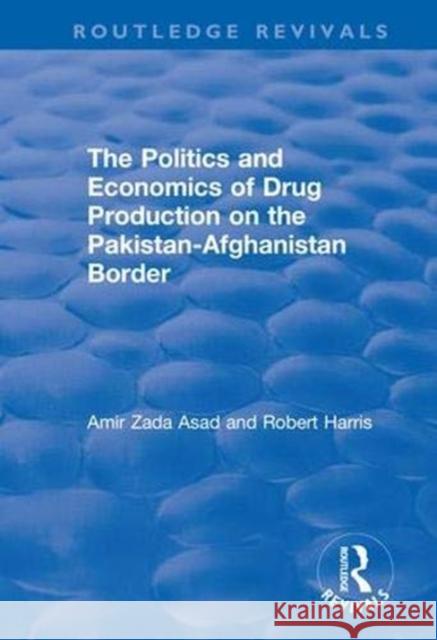 The Politics and Economics of Drug Production on the Pakistan-Afghanistan Border Amir Zada Asad Robert Harris 9781138707672 Routledge