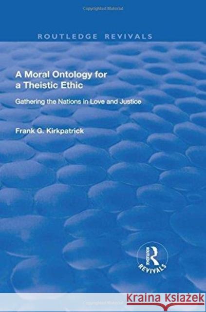 A Moral Ontology for a Theistic Ethic: Gathering the Nations in Love and Justice Frank G. Kirkpatrick 9781138707733 Routledge