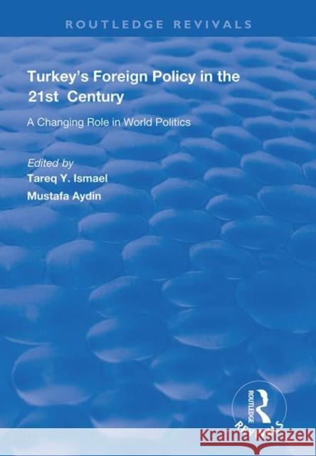 Turkey's Foreign Policy in the 21st Century: A Changing Role in World Politics Mustafa Aydin Tareq Y. Ismael 9781138707887 Routledge