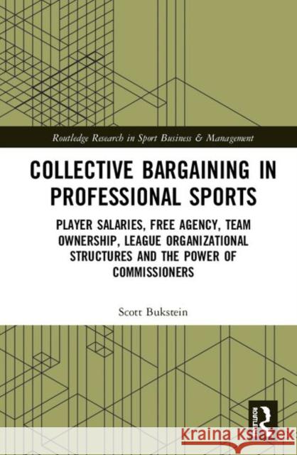 Collective Bargaining in Professional Sports: Player Salaries, Free Agency, Team Ownership, League Organizational Structures and the Power of Commissi Scott Bukstein 9781138708037 Routledge