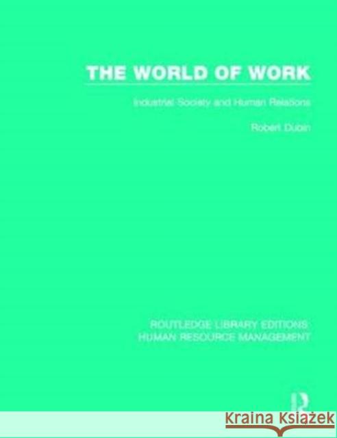 The World of Work: Industrial Society and Human Relations Robert Dubin 9781138708174 Routledge