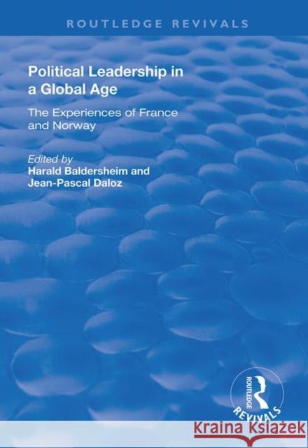 Political Leadership in a Global Age: The Experiences of France and Norway Jean-Pascal Daloz Harald Baldersheim 9781138708228 Routledge