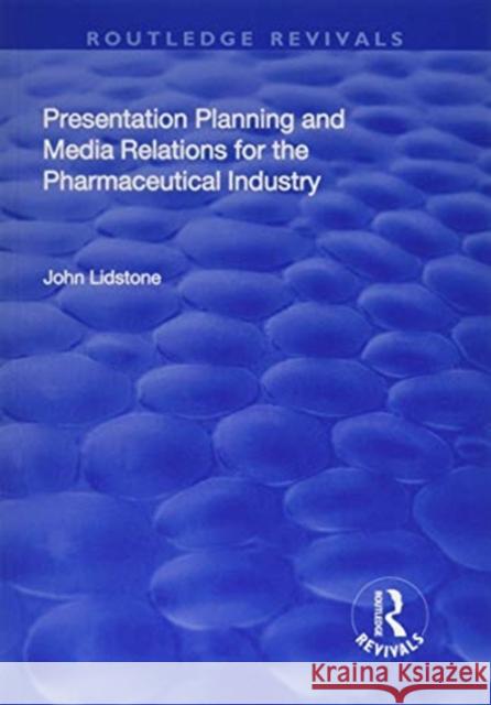 Presentation Planning and Media Relations for the Pharmaceutical Industry John Lidstone 9781138708488