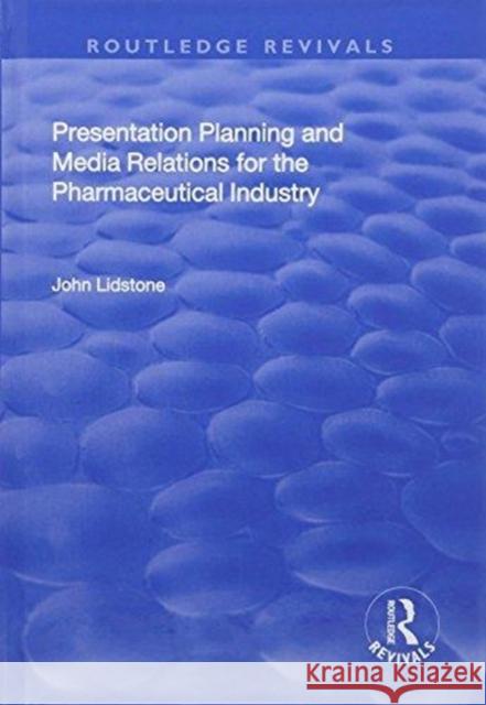 Presentation Planning and Media Relations for the Pharmaceutical Industry John Lidstone 9781138708570