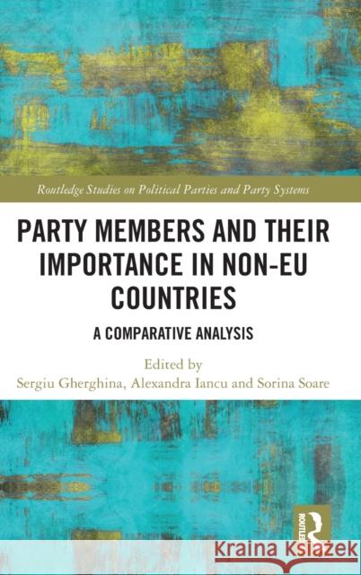 Party Members and Their Importance in Non-Eu Countries: A Comparative Analysis Sergiu Gherghina Alexandra Iancu Sorina Soare 9781138708631 Routledge