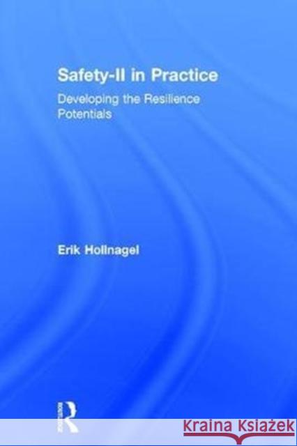 Safety-II in Practice: Developing the Resilience Potentials Erik Hollnagel 9781138708914