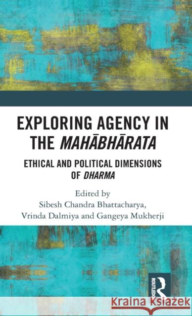 Exploring Agency in the Mahabharata: Ethical and Political Dimensions of Dharma Sibesh Chandra Bhattacharya Vrinda Dalmiya Gangeya Mukherji 9781138709201 Routledge Chapman & Hall
