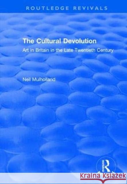 The Cultural Devolution: Art in Britain in the Late Twentieth Century Neil Mulholland 9781138709447 Routledge