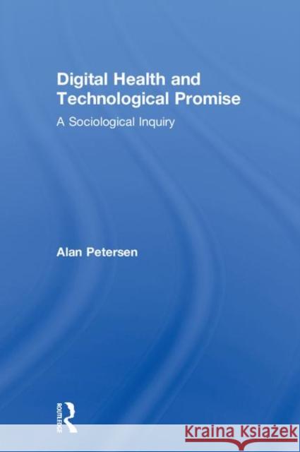 Digital Health and Technological Promise: A Sociological Inquiry Alan Petersen 9781138709676