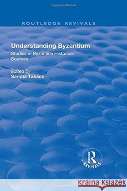 Understanding Byzantium: Studies in Byzantine Historical Sources Takacs Sarolta Paul Speck 9781138709768 Routledge