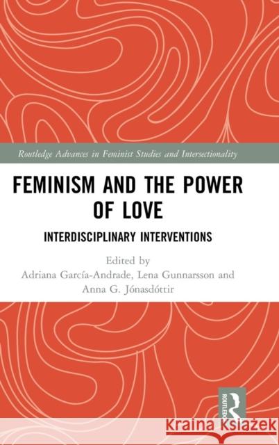 Feminism and the Power of Love: Interdisciplinary Interventions Adriana Garcai Lena Gunnarsson Anna 9781138710054 Routledge