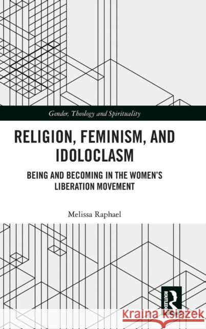 Religion, Feminism, and Idoloclasm: Being and Becoming in the Women's Liberation Movement Melissa Raphael 9781138710078 Routledge