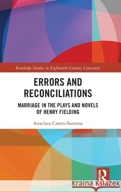 Errors and Reconciliations: Marriage in the Plays and Novels of Henry Fielding Anaclara Castro-Santana 9781138710283 Routledge