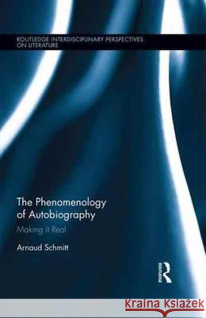 The Phenomenology of Autobiography: Making It Real Arnaud Schmitt 9781138710290