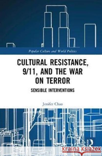 Cultural Resistance, 9/11, and the War on Terror: Sensible Interventions Chao, Jenifer 9781138710887