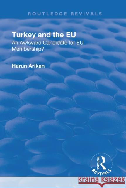 Turkey and the Eu: An Awkward Candidate for Eu Membership?: An Awkward Candidate for Eu Membership? Arikan, Harun 9781138711013