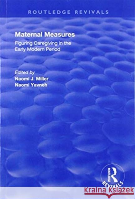 Maternal Measures: Figuring Caregiving in the Early Modern Period Naomi Yavneh Naomi J. Miller 9781138711105 Routledge