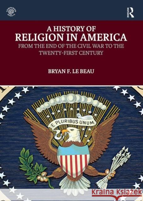 A History of Religion in America: From the End of the Civil War to the Twenty-First Century Beau, Bryan Le (University of Saint Mary, Kansas, USA) 9781138711334