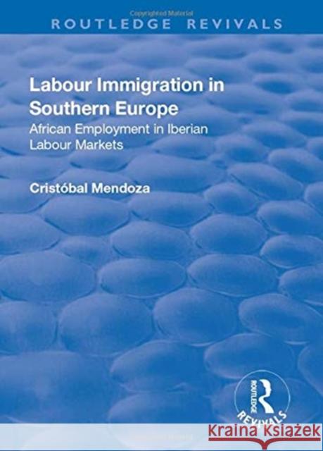 Labour Immigration in Southern Europe: African Employment in Iberian Labour Markets Mendoza, Cristobal 9781138711471 TAYLOR & FRANCIS