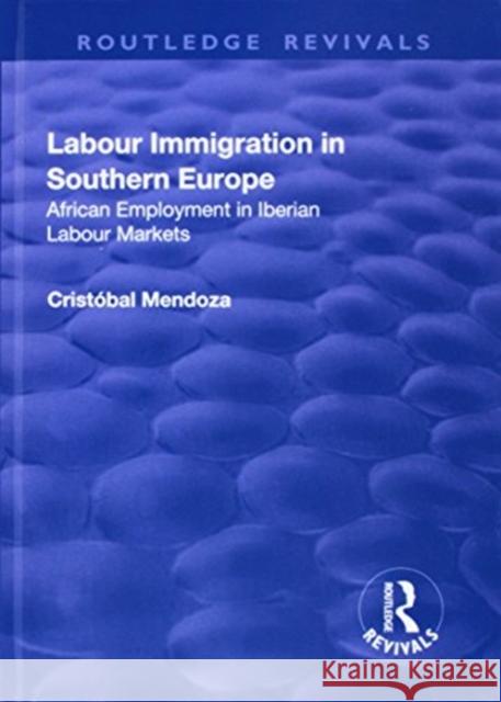 Labour Immigration in Southern Europe: African Employment in Iberian Labour Markets Mendoza, Cristobal 9781138711518 Routledge