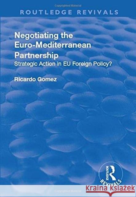 Negotiating the Euro-Mediterranean Partnership: Strategic Action in Eu Foreign Policy? Ricardo Gomez 9781138711525 Routledge