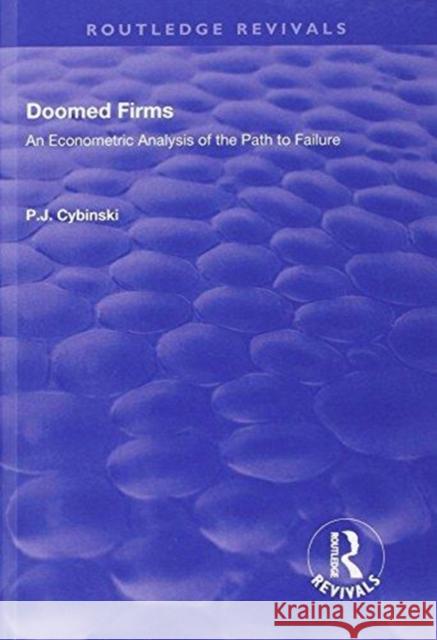 Doomed Firms: An Econometric Analysis of the Path to Failure Cybinski, P.J. 9781138711976 Routledge Revivals