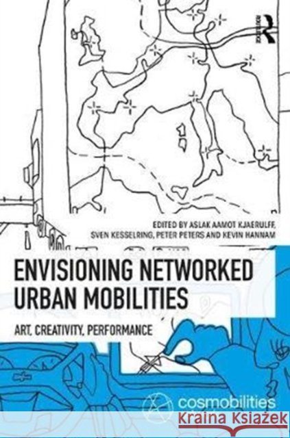 Envisioning Networked Urban Mobilities: Art, Performances, Impacts Aslak Kjaerulff Sven Kesselring Peter Peters 9781138712362 Routledge