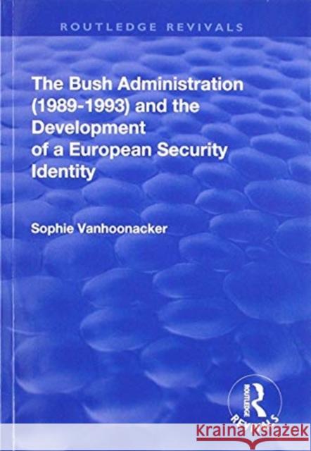 The Bush Administration (1989-1993) and the Development of a European Security Identity Sophie Vanhoonacker 9781138712652
