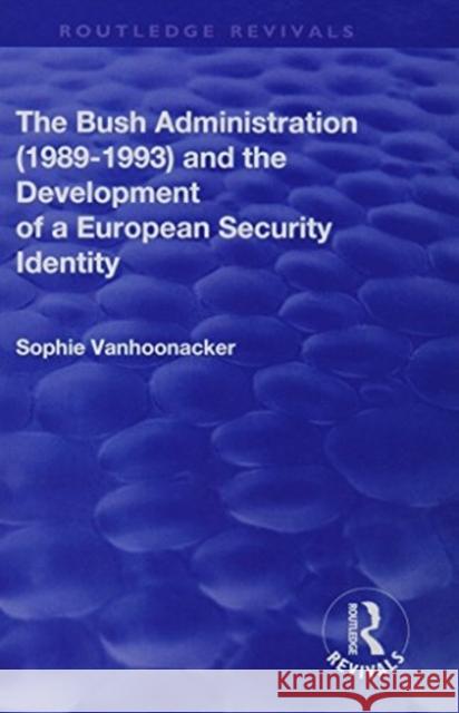 The Bush Administration (1989-1993) and the Development of a European Security Identity Vanhoonacker, Sophie 9781138712669