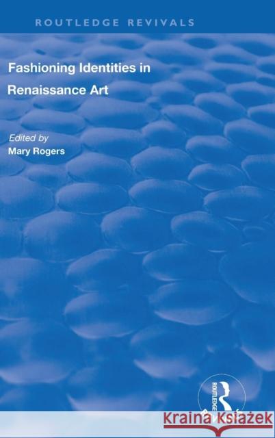 Fashioning Identities in Renaissance Art Mary Rogers 9781138712881