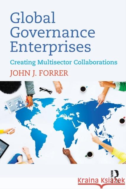 Global Governance Enterprises: Creating Multisector Collaborations John J. Forrer 9781138712898