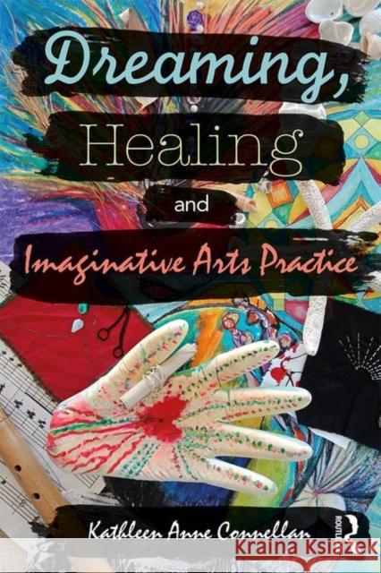 Dreaming, Healing and Imaginative Arts Practice Kathleen Anne Connellan 9781138713192