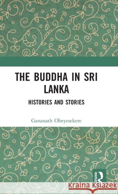 The Buddha in Sri Lanka: Histories and Stories Gananath Obeyesekere 9781138713628